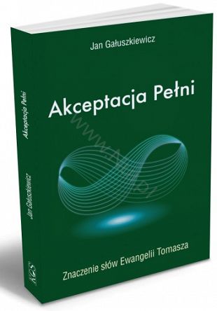 Akceptacja Pełni. Znaczenie słów Ewangelii Tomasza - Autor: Jan Gałuszkiewicz - książka